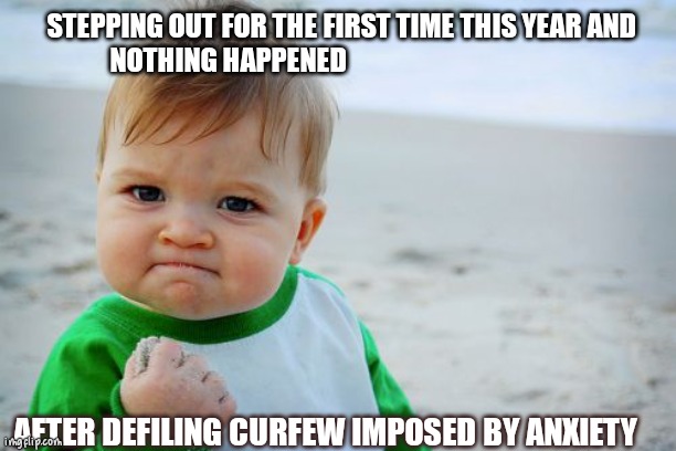 Success Kid Original | STEPPING OUT FOR THE FIRST TIME THIS YEAR AND NOTHING HAPPENED; AFTER DEFILING CURFEW IMPOSED BY ANXIETY | image tagged in memes,success kid original | made w/ Imgflip meme maker