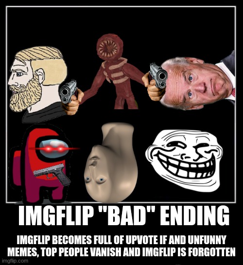 bad ending | IMGFLIP "BAD" ENDING; IMGFLIP BECOMES FULL OF UPVOTE IF AND UNFUNNY MEMES, TOP PEOPLE VANISH AND IMGFLIP IS FORGOTTEN | image tagged in all endings meme,meta endings | made w/ Imgflip meme maker