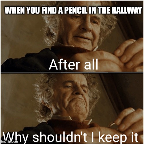 Bilbo - Why shouldn’t I keep it? | WHEN YOU FIND A PENCIL IN THE HALLWAY; After all; Why shouldn't I keep it | image tagged in bilbo - why shouldn t i keep it | made w/ Imgflip meme maker