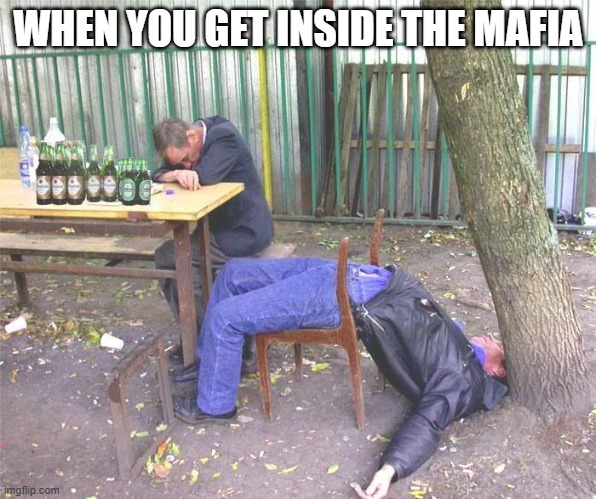 Drunk russian | WHEN YOU GET INSIDE THE MAFIA | image tagged in drunk russian | made w/ Imgflip meme maker