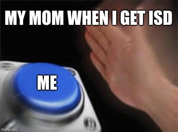 Blank Nut Button | MY MOM WHEN I GET ISD; ME | image tagged in memes,blank nut button | made w/ Imgflip meme maker