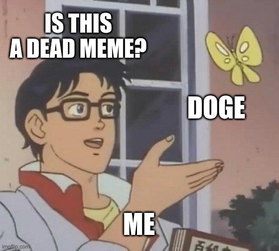 Is This A Pigeon Meme | IS THIS A DEAD MEME? DOGE; ME | image tagged in memes,is this a pigeon | made w/ Imgflip meme maker