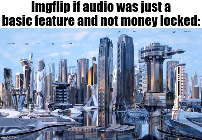 I feel like it isn't that hard to add audio | Imgflip if audio was just a basic feature and not money locked: | image tagged in funny,memes,imgflip,new feature | made w/ Imgflip meme maker