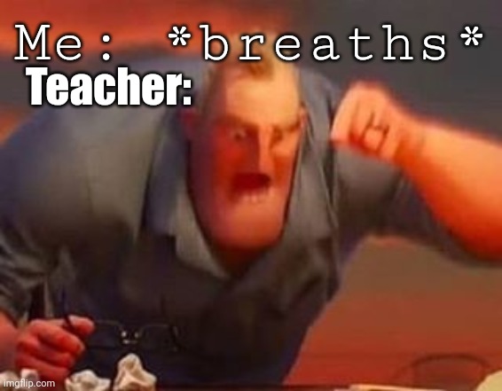 Why Does This Happen | Me: *breaths*; Teacher: | image tagged in mr incredible mad | made w/ Imgflip meme maker