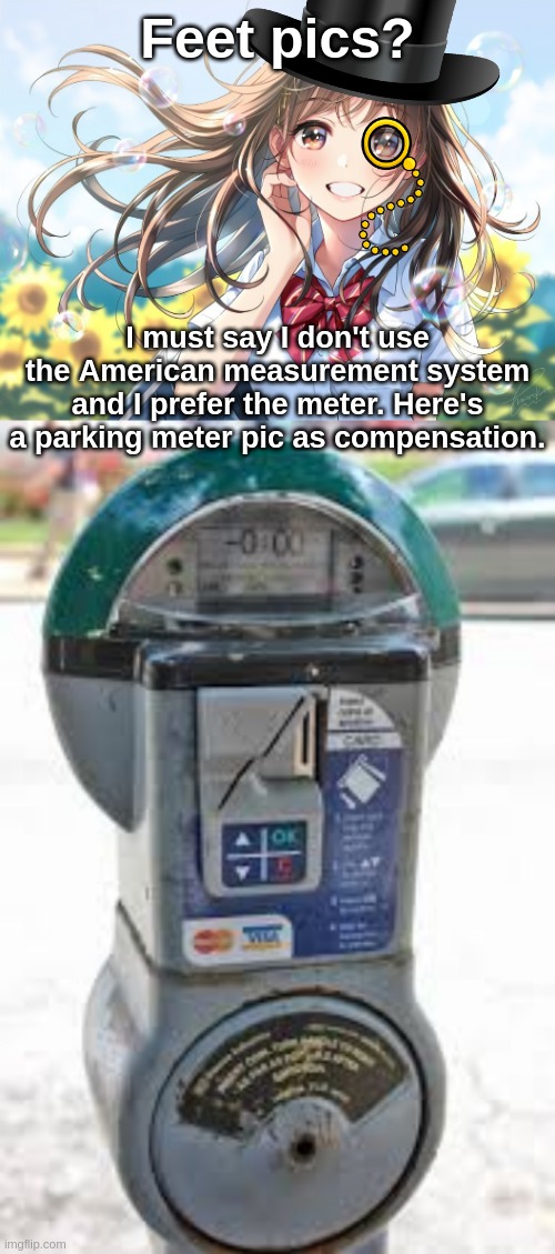 bri'ish | Feet pics? I must say I don't use the American measurement system and I prefer the meter. Here's a parking meter pic as compensation. | image tagged in happy summer,parking meter,anime girl,memes,funny,british | made w/ Imgflip meme maker