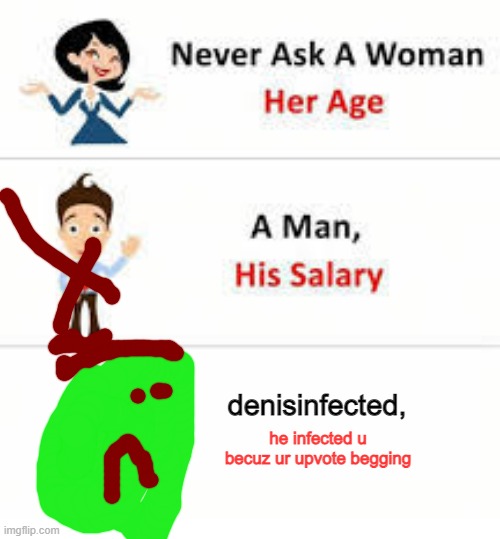 why | denisinfected, he infected u becuz ur upvote begging | image tagged in never ask a woman her age,weird stuff i do potoo,stupid | made w/ Imgflip meme maker