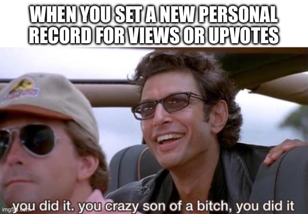 Setting Yourself A Views or Upvotes Record | WHEN YOU SET A NEW PERSONAL RECORD FOR VIEWS OR UPVOTES | image tagged in you crazy son of a bitch you did it,views,upvotes,personal record,way to go | made w/ Imgflip meme maker