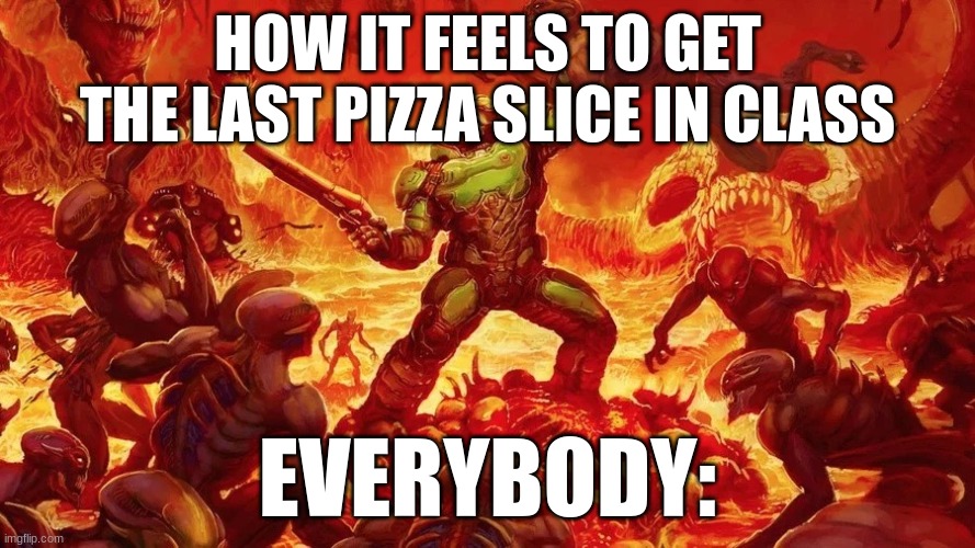 Doomslayer | HOW IT FEELS TO GET THE LAST PIZZA SLICE IN CLASS; EVERYBODY: | image tagged in doomslayer | made w/ Imgflip meme maker
