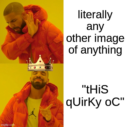 Drake Hotline Bling | literally any other image of anything; "tHiS qUirKy oC" | image tagged in memes,drake hotline bling | made w/ Imgflip meme maker