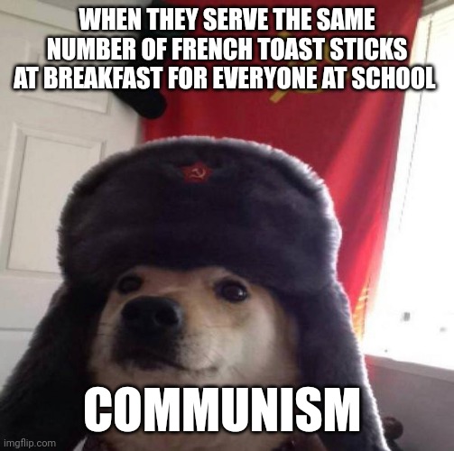Communist school | WHEN THEY SERVE THE SAME NUMBER OF FRENCH TOAST STICKS AT BREAKFAST FOR EVERYONE AT SCHOOL; COMMUNISM | image tagged in russian doge | made w/ Imgflip meme maker