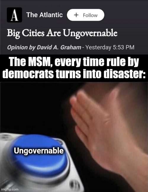 I knew this was coming! | The MSM, every time rule by democrats turns into disaster:; Ungovernable | image tagged in memes,blank nut button,ungovernable,democrats,joe biden,mayors | made w/ Imgflip meme maker