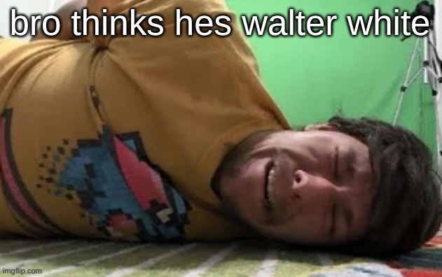 Bro thinks he Walter White | bro thinks hes walter white | image tagged in bro thinks he walter white | made w/ Imgflip meme maker