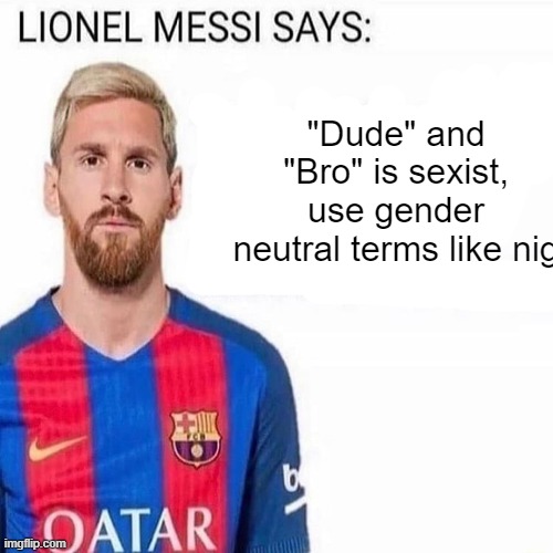 LIONEL MESSI SAYS | "Dude" and "Bro" is sexist,
use gender neutral terms like nig | image tagged in lionel messi says | made w/ Imgflip meme maker