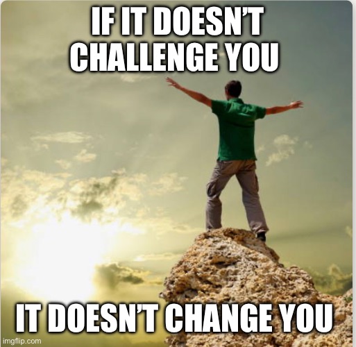 Life challenges | IF IT DOESN’T CHALLENGE YOU; IT DOESN’T CHANGE YOU | image tagged in lifechallenge struggle succeed | made w/ Imgflip meme maker
