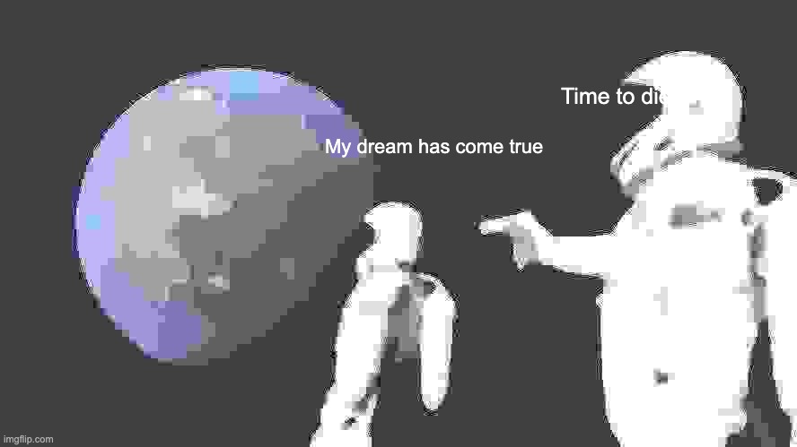 Me when I go to space |  Time to die; My dream has come true | image tagged in memes,spacex | made w/ Imgflip meme maker