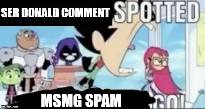 https://imgflip.com/i/7c8g68#com24117344 | SER DONALD COMMENT; MSMG SPAM | image tagged in ____ spotted ____ go | made w/ Imgflip meme maker