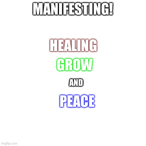 Blank Transparent Square | MANIFESTING! HEALING; GROW; AND; PEACE | image tagged in memes,blank transparent square | made w/ Imgflip meme maker