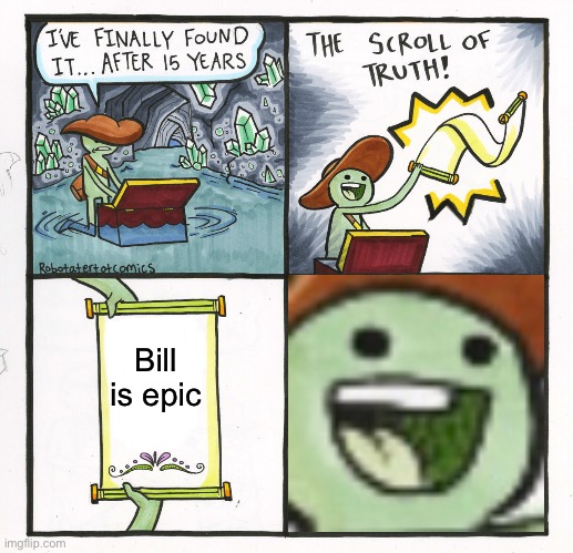The Scroll Of Truth Meme | Bill is epic | image tagged in memes,the scroll of truth | made w/ Imgflip meme maker