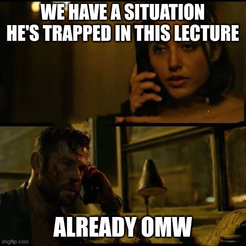 Extraction | WE HAVE A SITUATION HE'S TRAPPED IN THIS LECTURE ALREADY OMW | image tagged in extraction | made w/ Imgflip meme maker