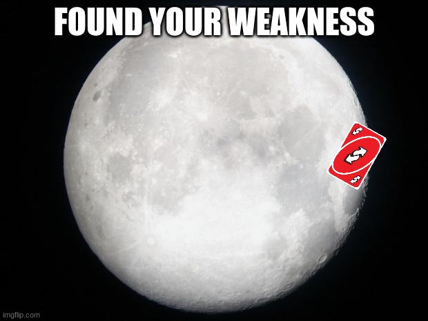 Full Moon | FOUND YOUR WEAKNESS | image tagged in full moon | made w/ Imgflip meme maker