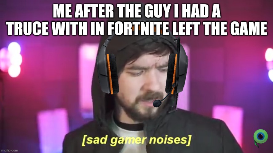 This happend:( also if one time in peely vs. fishsticks you met a foundation that you had a truce with and you were a hit man fi | ME AFTER THE GUY I HAD A TRUCE WITH IN FORTNITE LEFT THE GAME | image tagged in sad jacksepticeye | made w/ Imgflip meme maker
