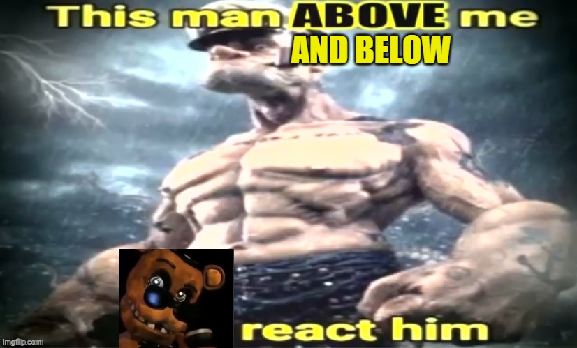 b o t h | AND BELOW | image tagged in this man x me x react him | made w/ Imgflip meme maker