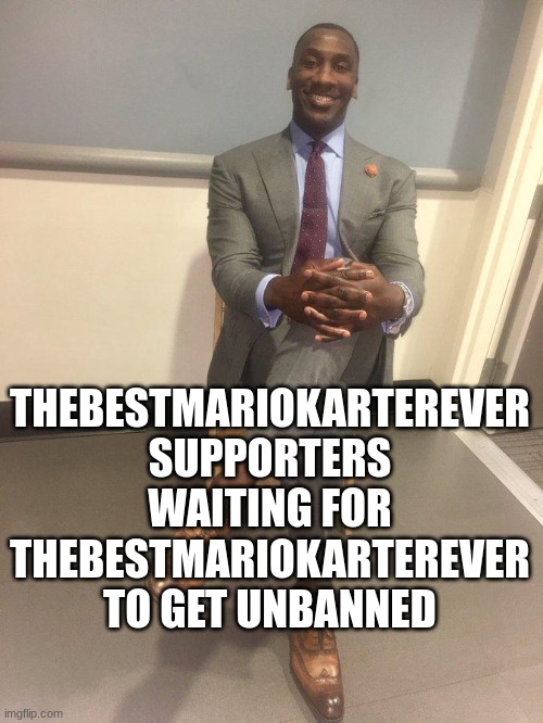 WERE WAITING. | THEBESTMARIOKARTEREVER SUPPORTERS WAITING FOR THEBESTMARIOKARTEREVER TO GET UNBANNED | image tagged in larry sharpe,facts | made w/ Imgflip meme maker