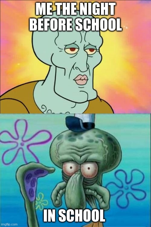 Squidward | ME THE NIGHT BEFORE SCHOOL; IN SCHOOL | image tagged in memes,squidward | made w/ Imgflip meme maker