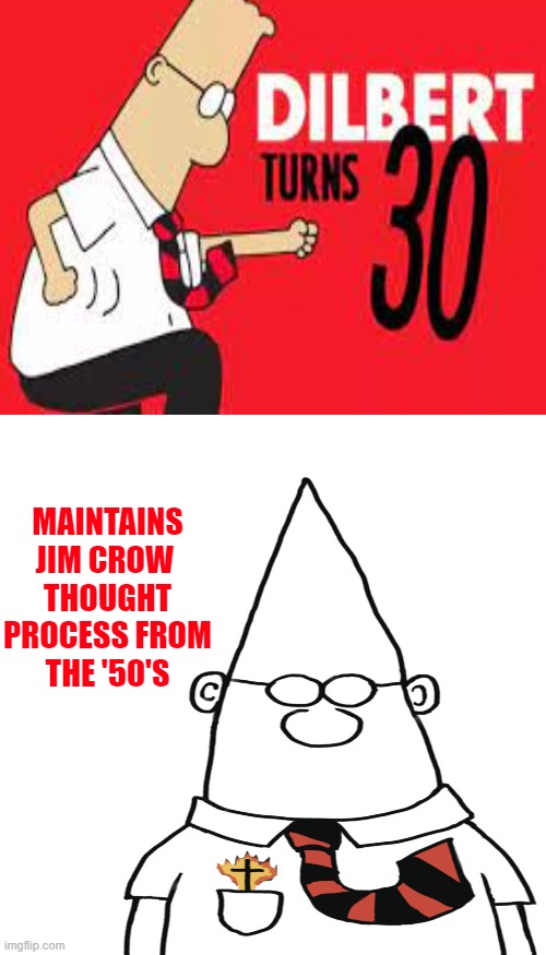 Funny, but not Ha - Ha | MAINTAINS JIM CROW 

THOUGHT PROCESS FROM THE '50'S | image tagged in dilbert,racist,white nationalism,not funny,politics | made w/ Imgflip meme maker