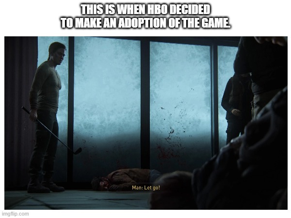 Tlou | THIS IS WHEN HBO DECIDED TO MAKE AN ADOPTION OF THE GAME. | image tagged in the last of us,hbo,memes | made w/ Imgflip meme maker