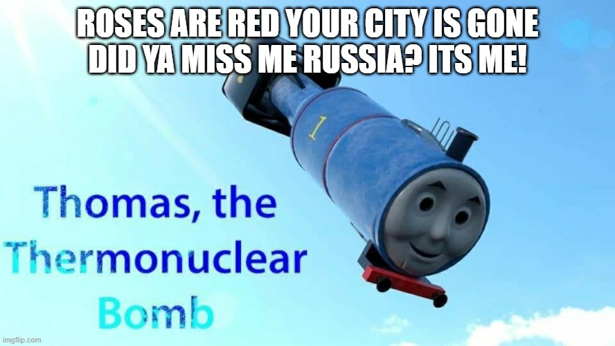 thomas the thermonuclear bomb | ROSES ARE RED YOUR CITY IS GONE
DID YA MISS ME RUSSIA? ITS ME! | image tagged in thomas the thermonuclear bomb | made w/ Imgflip meme maker