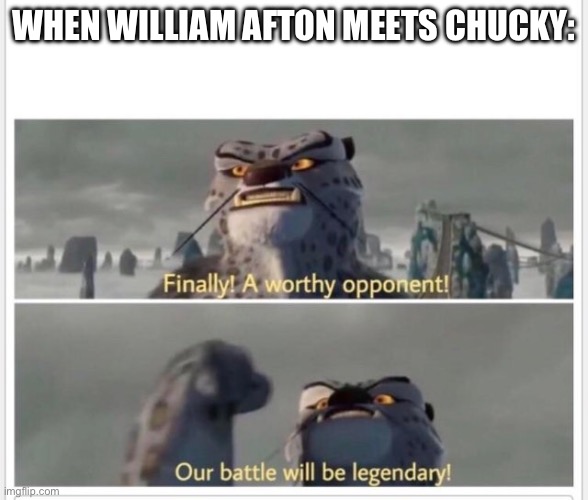 Finally! A worthy opponent! | WHEN WILLIAM AFTON MEETS CHUCKY: | image tagged in finally a worthy opponent | made w/ Imgflip meme maker