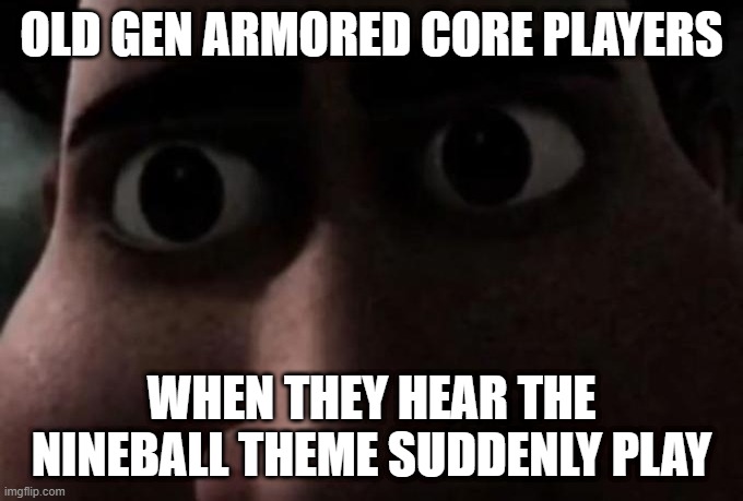 Scary, but true | OLD GEN ARMORED CORE PLAYERS; WHEN THEY HEAR THE NINEBALL THEME SUDDENLY PLAY | image tagged in titan stare,armored core,gaming,games,nineball,uncanny | made w/ Imgflip meme maker