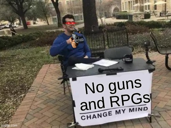 Change My Mind | No guns and RPGs | image tagged in memes,change my mind | made w/ Imgflip meme maker