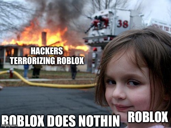 Disaster Girl | HACKERS TERRORIZING ROBLOX; ROBLOX; ROBLOX DOES NOTHIN | image tagged in memes,disaster girl | made w/ Imgflip meme maker