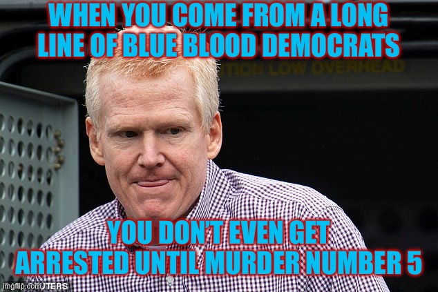 Alex Murdaugh | WHEN YOU COME FROM A LONG LINE OF BLUE BLOOD DEMOCRATS; YOU DON’T EVEN GET ARRESTED UNTIL MURDER NUMBER 5 | image tagged in murdaugh tongue,liberal hypocrisy,liberal logic,government corruption,libtards | made w/ Imgflip meme maker