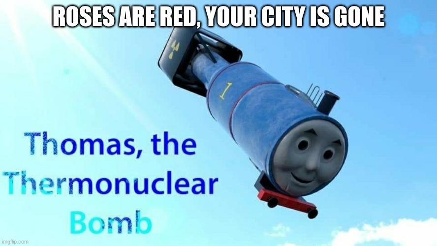 thomas the thermonuclear bomb | ROSES ARE RED, YOUR CITY IS GONE | image tagged in thomas the thermonuclear bomb,bomb,thomas the train,dark humor,funny | made w/ Imgflip meme maker