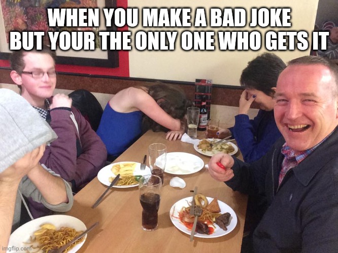 Dad Joke Meme | WHEN YOU MAKE A BAD JOKE BUT YOUR THE ONLY ONE WHO GETS IT | image tagged in dad joke meme | made w/ Imgflip meme maker
