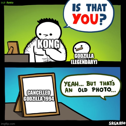 Is that you? Yeah, but that's an old photo | GODZILLA (LEGENDARY) CANCELLED GODZILLA 1994 KONG | image tagged in is that you yeah but that's an old photo | made w/ Imgflip meme maker
