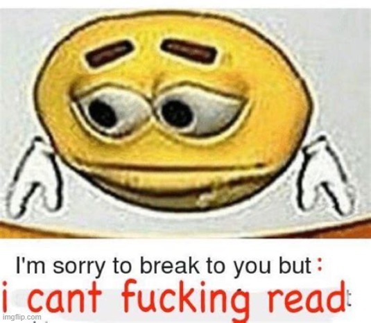 I'm sorry to break it to you but I can't read | image tagged in i'm sorry to break it to you but i can't read | made w/ Imgflip meme maker