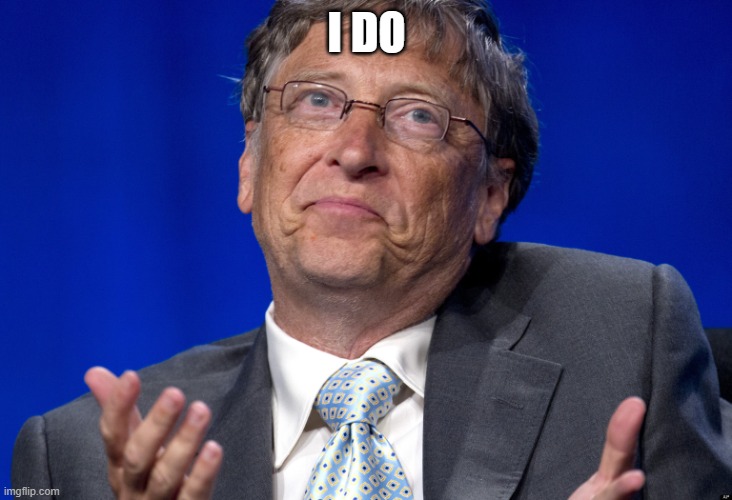 Bill Gates | I DO | image tagged in bill gates | made w/ Imgflip meme maker