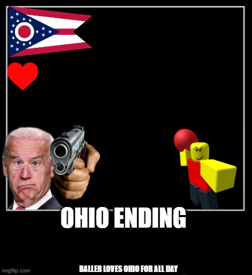 ohio ending, baller love ohio for all day | OHIO ENDING; BALLER LOVES OHIO FOR ALL DAY | image tagged in all endings meme | made w/ Imgflip meme maker