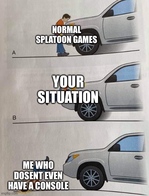bad, worse, even worse | NORMAL SPLATOON GAMES ME WHO DOSENT EVEN HAVE A CONSOLE YOUR SITUATION | image tagged in bad worse even worse | made w/ Imgflip meme maker