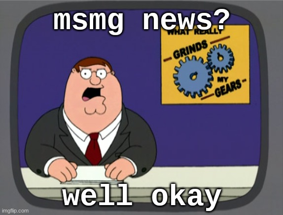 . | msmg news? well okay | image tagged in memes,peter griffin news | made w/ Imgflip meme maker