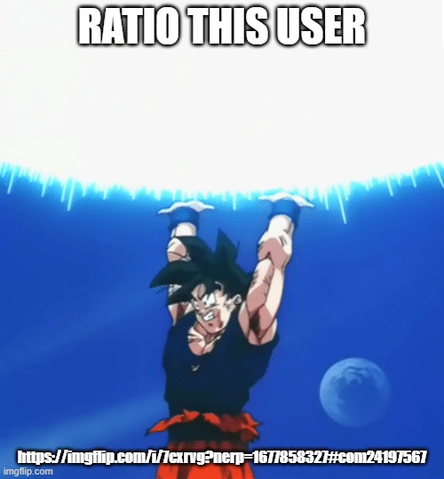 lmao | RATIO THIS USER; https://imgflip.com/i/7cxrvg?nerp=1677858327#com24197567 | image tagged in goku ratio | made w/ Imgflip meme maker