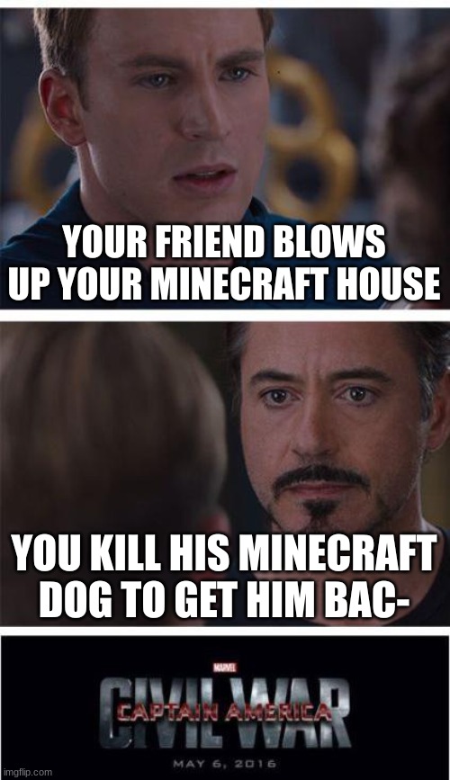 Marvel Civil War 1 Meme | YOUR FRIEND BLOWS UP YOUR MINECRAFT HOUSE; YOU KILL HIS MINECRAFT DOG TO GET HIM BAC- | image tagged in memes,marvel civil war 1 | made w/ Imgflip meme maker