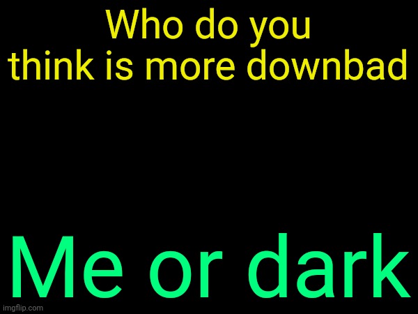 drizzy text temp | Who do you think is more downbad; Me or dark | image tagged in drizzy text temp | made w/ Imgflip meme maker