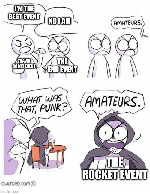 Amateurs | I'M THE BEST EVENT; NO I AM; TRAVIS SCOTT EVENT; THE END EVENT; THE ROCKET EVENT | image tagged in amateurs | made w/ Imgflip meme maker