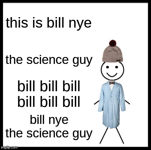 sorry i had to | this is bill nye; the science guy; bill bill bill bill bill bill; bill nye the science guy | image tagged in memes,be like bill | made w/ Imgflip meme maker