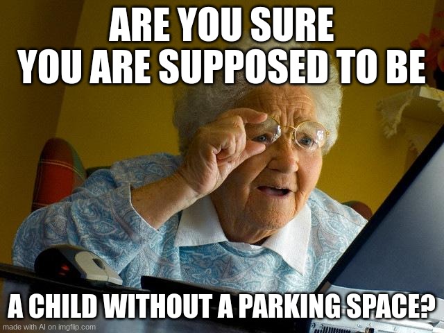 AI | ARE YOU SURE YOU ARE SUPPOSED TO BE; A CHILD WITHOUT A PARKING SPACE? | image tagged in memes,grandma finds the internet | made w/ Imgflip meme maker